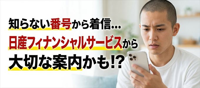 その電話番号は日産フィナンシャルサービスから大切なお知らせかも？